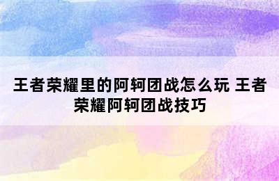 王者荣耀里的阿轲团战怎么玩 王者荣耀阿轲团战技巧